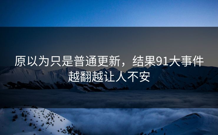 原以为只是普通更新，结果91大事件越翻越让人不安