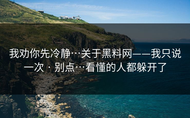 我劝你先冷静…关于黑料网——我只说一次 · 别点…看懂的人都躲开了