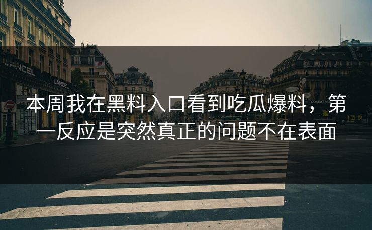 本周我在黑料入口看到吃瓜爆料，第一反应是突然真正的问题不在表面